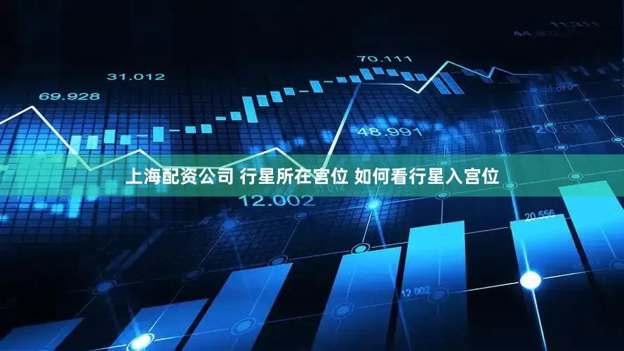 上海配资公司 行星所在宫位 如何看行星入宫位