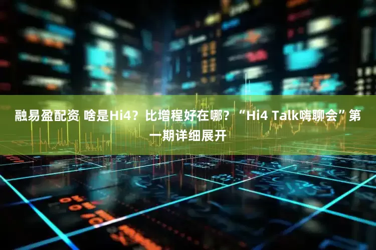 融易盈配资 啥是Hi4？比增程好在哪？“Hi4 Talk嗨聊会”第一期详细展开