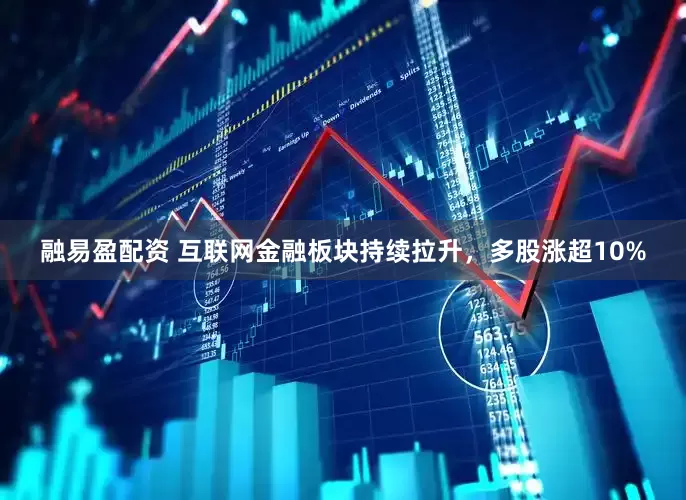 融易盈配资 互联网金融板块持续拉升，多股涨超10%