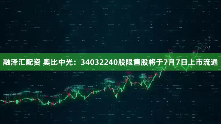 融泽汇配资 奥比中光：34032240股限售股将于7月7日上市流通