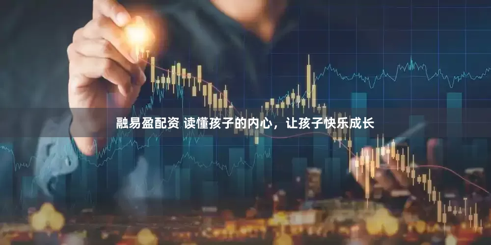 融易盈配资 读懂孩子的内心，让孩子快乐成长