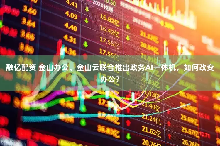 融亿配资 金山办公、金山云联合推出政务AI一体机，如何改变办公？