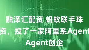 融泽汇配资 蚂蚁联手珠海国资，投了一家阿里系Agent创企