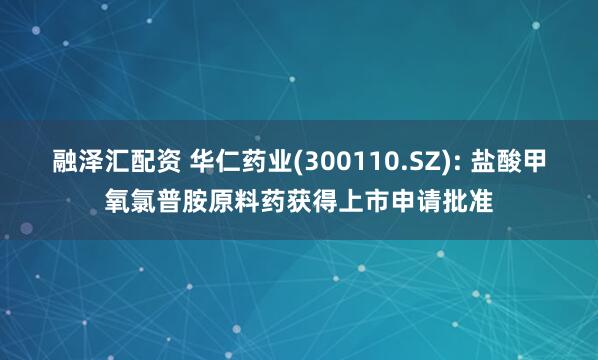 融泽汇配资 华仁药业(300110.SZ): 盐酸甲氧氯普胺原料药获得上市申请批准