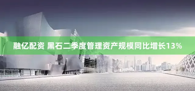 融亿配资 黑石二季度管理资产规模同比增长13%