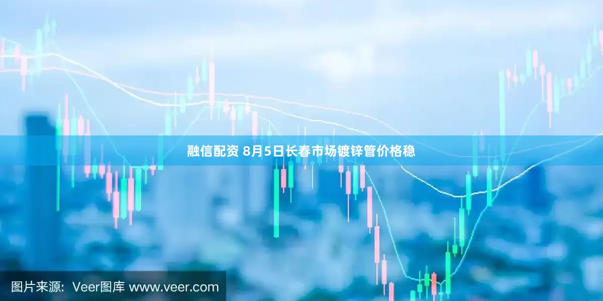 融信配资 8月5日长春市场镀锌管价格稳