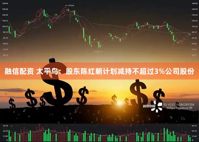 融信配资 太平鸟：股东陈红朝计划减持不超过3%公司股份