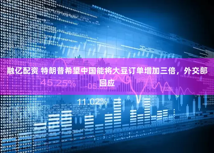 融亿配资 特朗普希望中国能将大豆订单增加三倍，外交部回应