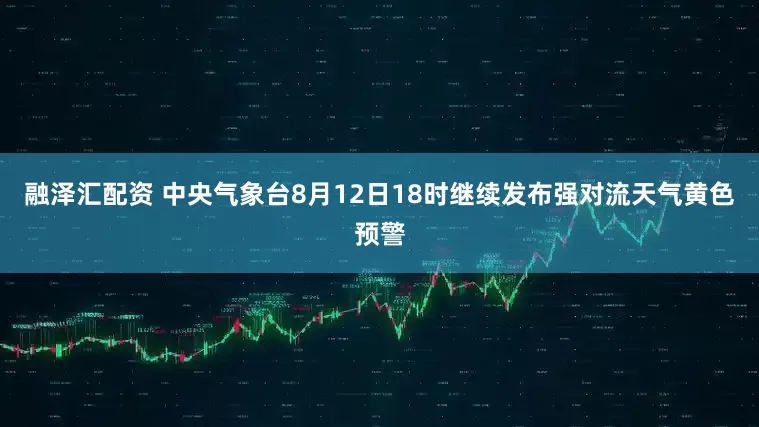 融泽汇配资 中央气象台8月12日18时继续发布强对流天气黄色预警