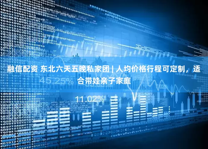 融信配资 东北六天五晚私家团 | 人均价格行程可定制，适合带娃亲子家庭