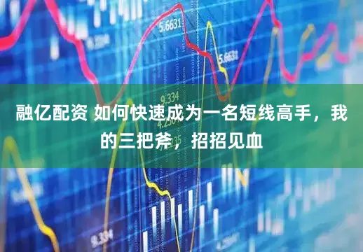 融亿配资 如何快速成为一名短线高手，我的三把斧，招招见血