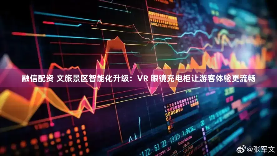 融信配资 文旅景区智能化升级：VR 眼镜充电柜让游客体验更流畅