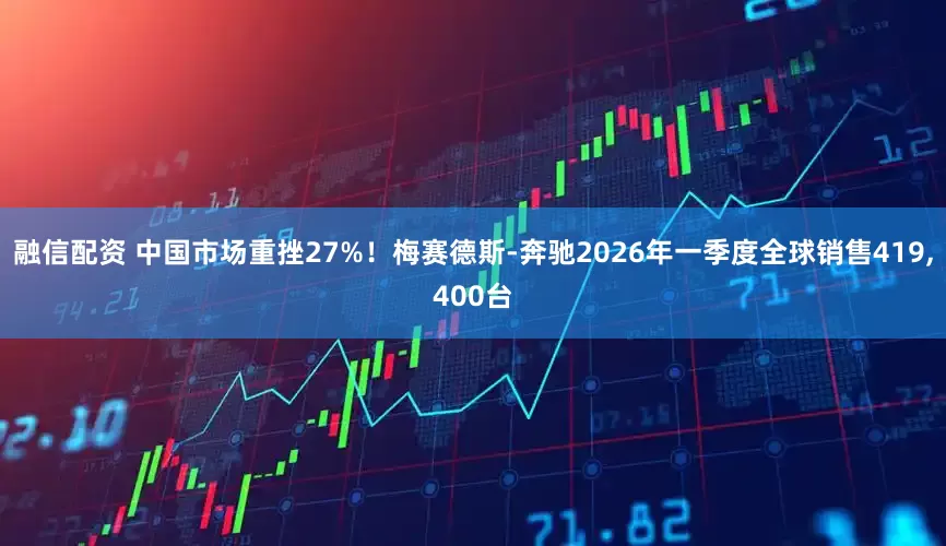 融信配资 中国市场重挫27%！梅赛德斯-奔驰2026年一季度全球销售419,400台