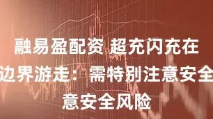 融易盈配资 超充闪充在安全边界游走：需特别注意安全风险
